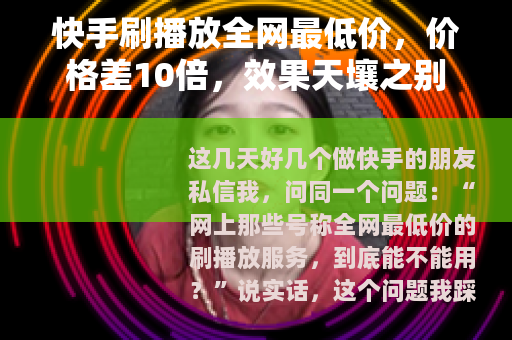 快手刷播放全网最低价，价格差10倍，效果天壤之别