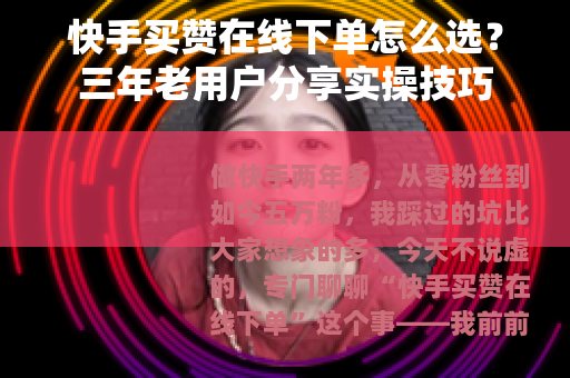 快手买赞在线下单怎么选？三年老用户分享实操技巧