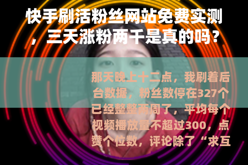 快手刷活粉丝网站免费实测，三天涨粉两千是真的吗？