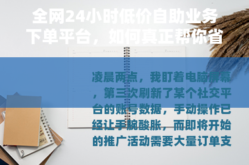 全网24小时低价自助业务下单平台，如何真正帮你省时省钱？