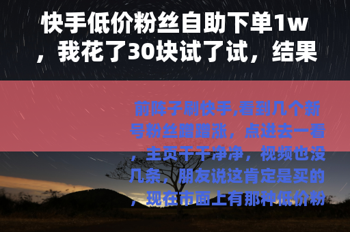 快手低价粉丝自助下单1w，我花了30块试了试，结果挺意外