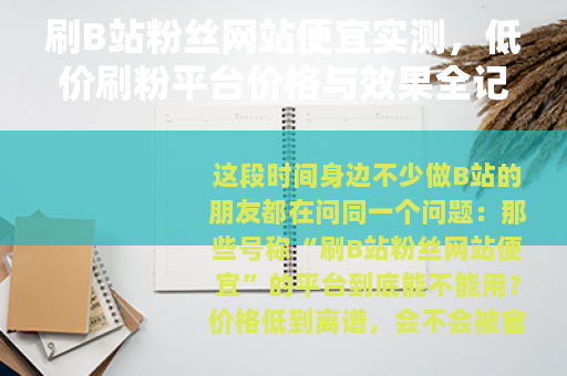 刷B站粉丝网站便宜实测，低价刷粉平台价格与效果全记录