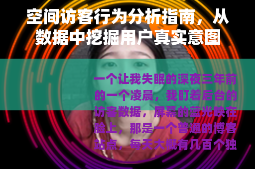 空间访客行为分析指南，从数据中挖掘用户真实意图