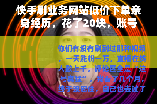 快手刷业务网站低价下单亲身经历，花了20块，账号差点废了