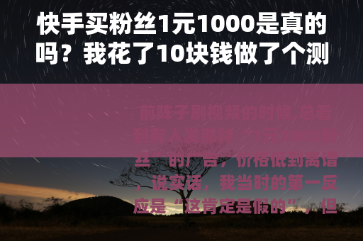 快手买粉丝1元1000是真的吗？我花了10块钱做了个测试