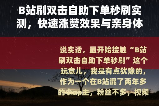 B站刷双击自助下单秒刷实测，快速涨赞效果与亲身体验分享