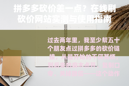 拼多多砍价差一点？在线刷砍价网站实测与使用指南