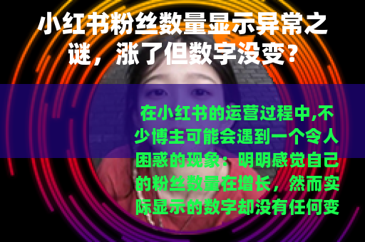小红书粉丝数量显示异常之谜，涨了但数字没变？