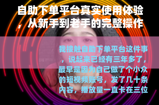 自助下单平台真实使用体验，从新手到老手的完整操作手册