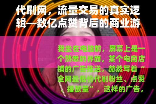代刷网，流量交易的真实逻辑—数亿点赞背后的商业游戏