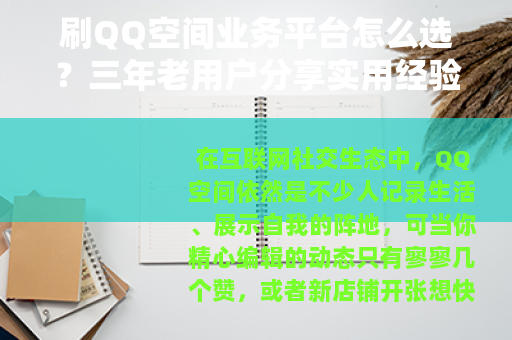 刷QQ空间业务平台怎么选？三年老用户分享实用经验与注意细节
