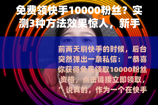 免费领快手10000粉丝？实测3种方法效果惊人，新手必看