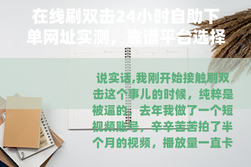在线刷双击24小时自助下单网址实测，靠谱平台选择与使用技巧