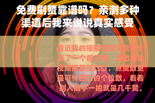 免费刷赞靠谱吗？亲测多种渠道后我来说说真实感受