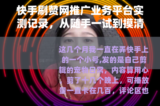 快手刷赞网推广业务平台实测记录，从随手一试到摸清门道的完整经历