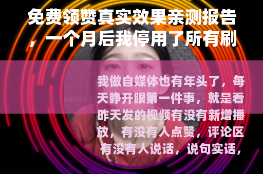 免费领赞真实效果亲测报告,一个月后我停用了所有刷赞工具 免费领赞真实效果亲测报告,一个月后我停用了所有刷赞工具