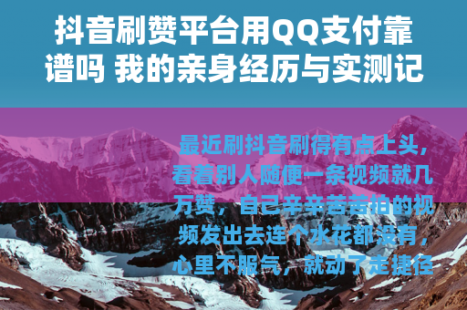 抖音刷赞平台用QQ支付靠谱吗 我的亲身经历与实测记录