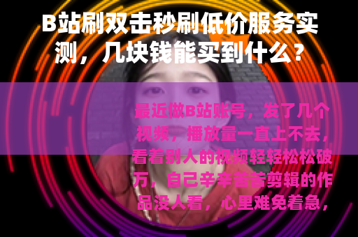 B站刷双击秒刷低价服务实测,几块钱能买到什么? B站刷双击秒刷低价服务实测,几块钱能买到什么?