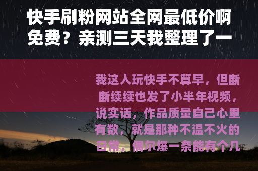 快手刷粉网站全网最低价啊免费？亲测三天我整理了一份实用参考
