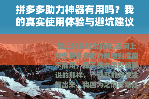 拼多多助力神器有用吗？我的真实使用体验与避坑建议