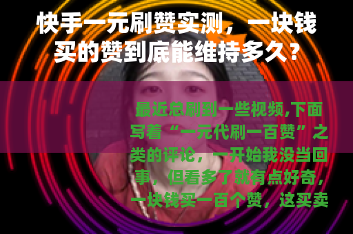 快手一元刷赞实测，一块钱买的赞到底能维持多久？