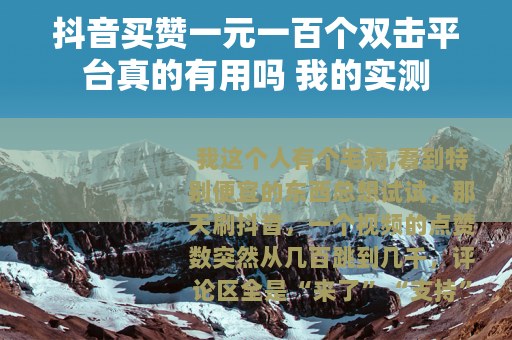 抖音买赞一元一百个双击平台真的有用吗 我的实测