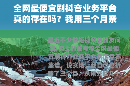 全网最便宜刷抖音业务平台真的存在吗？我用三个月亲身实测