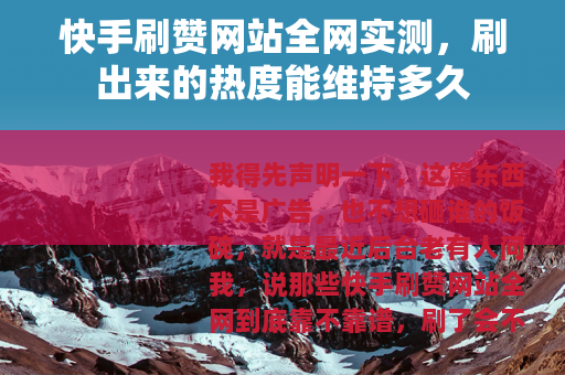 快手刷赞网站全网实测，刷出来的热度能维持多久