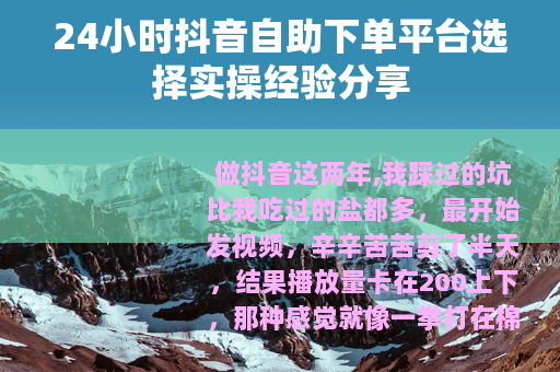 24小时抖音自助下单平台选择实操经验分享