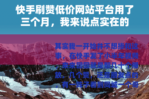 快手刷赞低价网站平台用了三个月，我来说点实在的