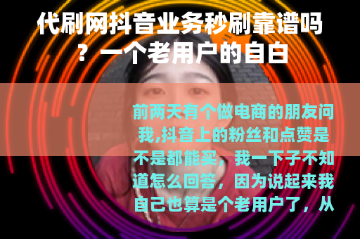 代刷网抖音业务秒刷靠谱吗？一个老用户的自白