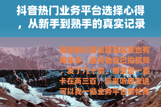 抖音热门业务平台选择心得，从新手到熟手的真实记录