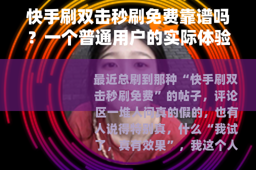 快手刷双击秒刷免费靠谱吗？一个普通用户的实际体验