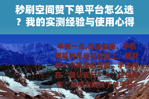 秒刷空间赞下单平台怎么选？我的实测经验与使用心得