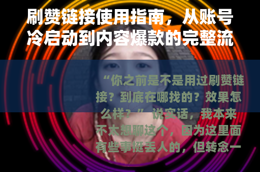 刷赞链接使用指南，从账号冷启动到内容爆款的完整流程