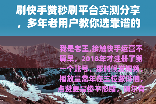 刷快手赞秒刷平台实测分享，多年老用户教你选靠谱的