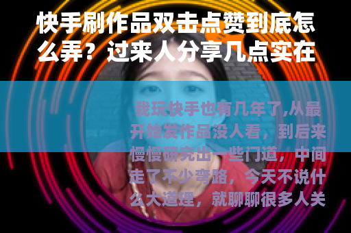 快手刷作品双击点赞到底怎么弄？过来人分享几点实在话