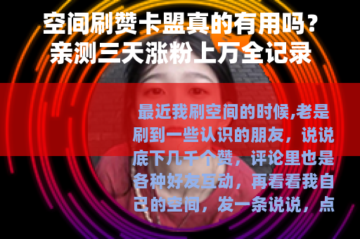 空间刷赞卡盟真的有用吗?亲测三天涨粉上万全记录 空间刷赞卡盟真的有用吗?亲测三天涨粉上万全记录