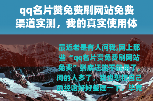 qq名片赞免费刷网站免费渠道实测，我的真实使用体验