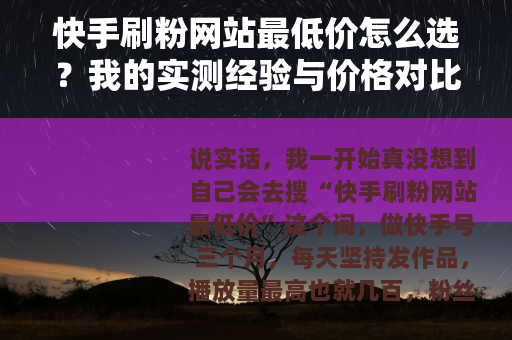 快手刷粉网站最低价怎么选？我的实测经验与价格对比