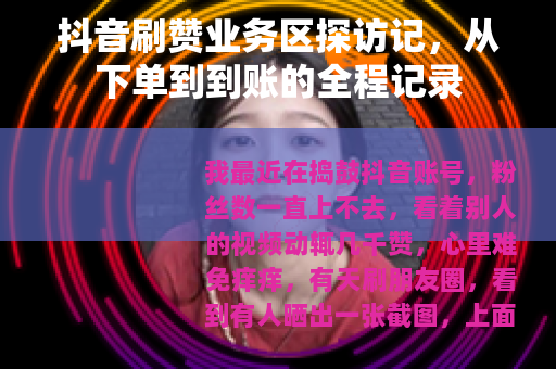 抖音刷赞业务区探访记，从下单到到账的全程记录