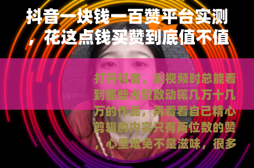 抖音一块钱一百赞平台实测，花这点钱买赞到底值不值？