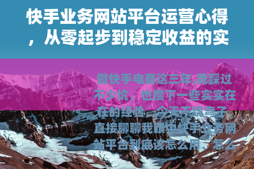 快手业务网站平台运营心得，从零起步到稳定收益的实践分享
