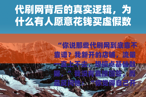 代刷网背后的真实逻辑，为什么有人愿意花钱买虚假数据