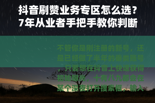 抖音刷赞业务专区怎么选？7年从业者手把手教你判断靠谱渠道