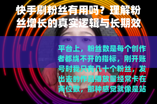 快手刷粉丝有用吗？理解粉丝增长的真实逻辑与长期效果