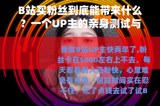 B站买粉丝到底能带来什么？一个UP主的亲身测试与平台机制分析