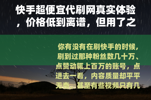 快手超便宜代刷网真实体验，价格低到离谱，但用了之后发生了什么？