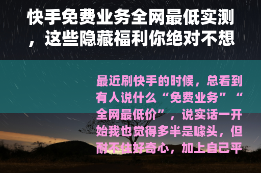快手免费业务全网最低实测，这些隐藏福利你绝对不想错过