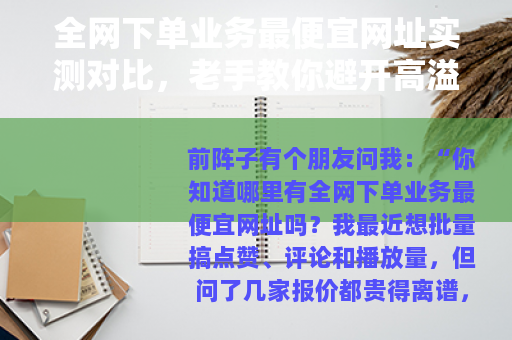 全网下单业务最便宜网址实测对比，老手教你避开高溢价找到真低价